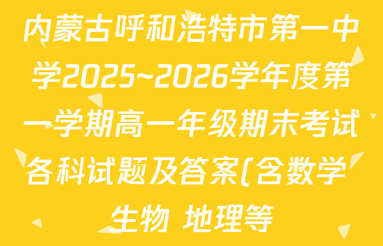 内蒙古呼和浩特市第一中学2025~2026学年度第一学期高一年级期末考试各科试题及答案(含数学 生物 地理等) 内蒙古呼和浩特市第一中学2025~2026学年度第一学期高一年级期末考试各科试题及答案(含数学 生物 地理等)